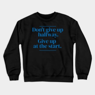 Don't give up halfway. Give up at the start. Crewneck Sweatshirt